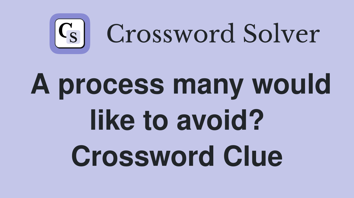 A process many would like to avoid? Crossword Clue