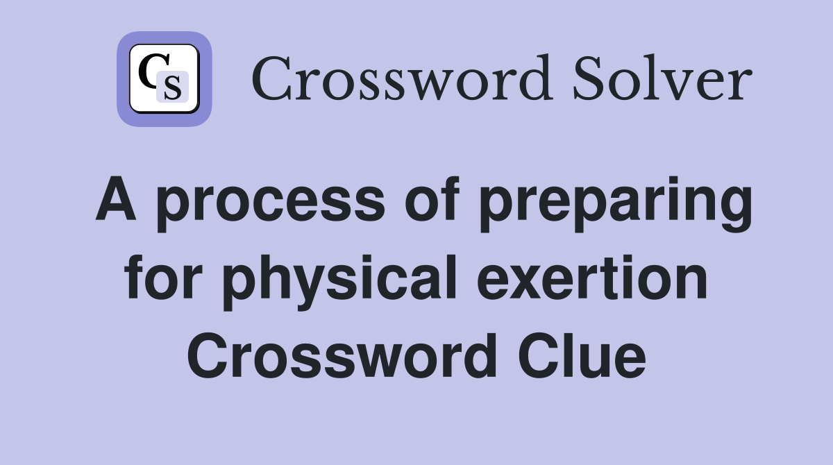 A process of preparing for physical exertion Crossword Clue