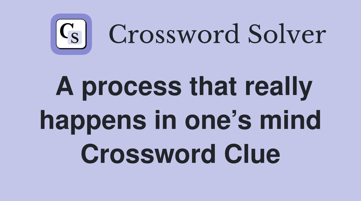 A process that really happens in one’s mind Crossword Clue