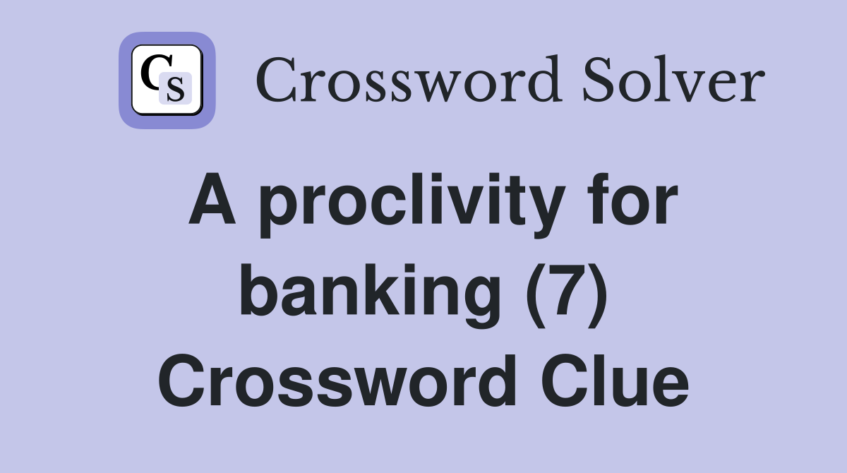 A proclivity for banking (7) Crossword Clue