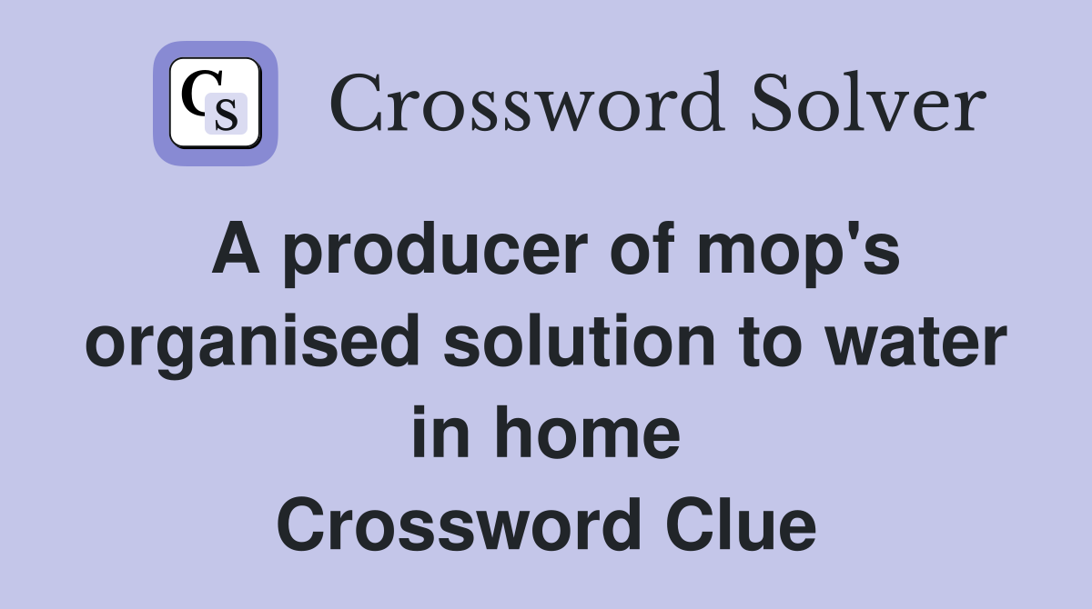 A producer of mop's organised solution to water in home Crossword Clue