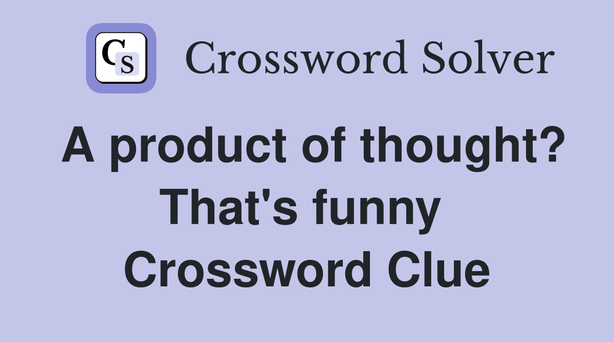 A product of thought? That's funny  Crossword Clue