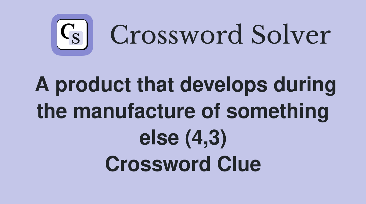 A product that develops during the manufacture of something else (4,3) Crossword Clue