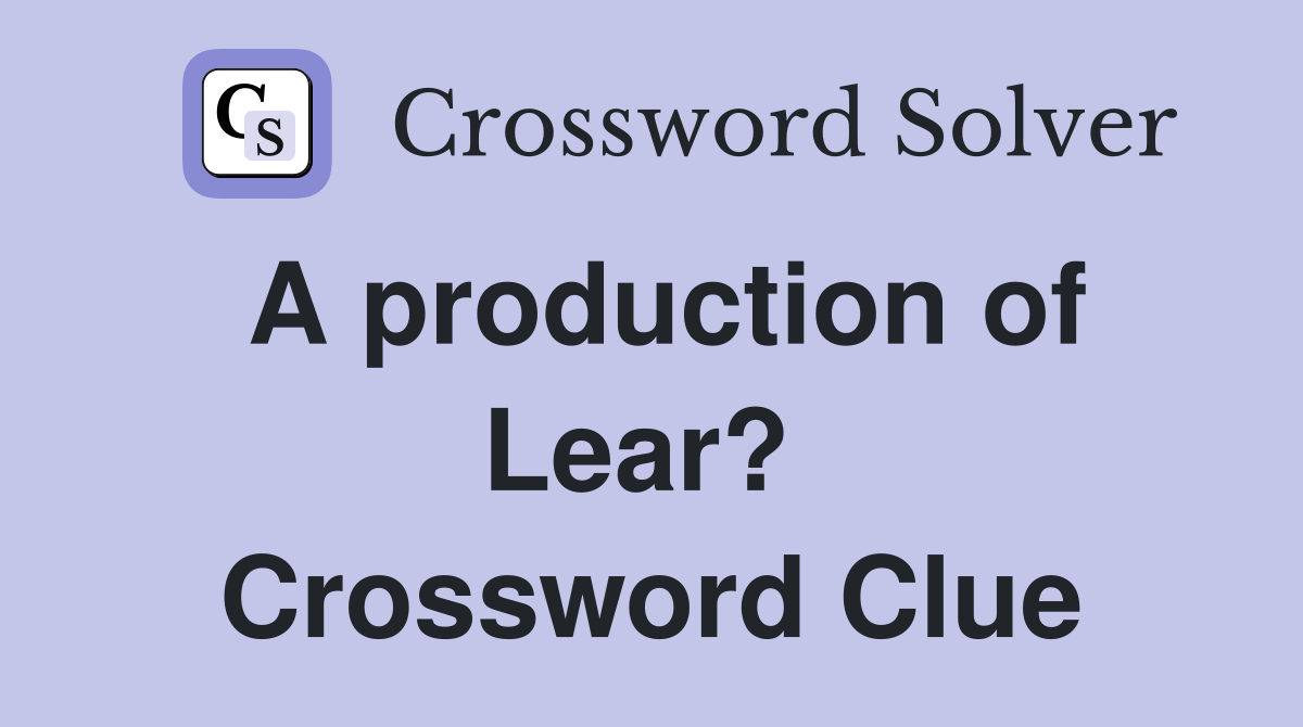 A production of Lear?  Crossword Clue