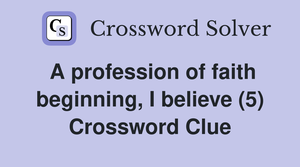 A profession of faith beginning, I believe (5) Crossword Clue