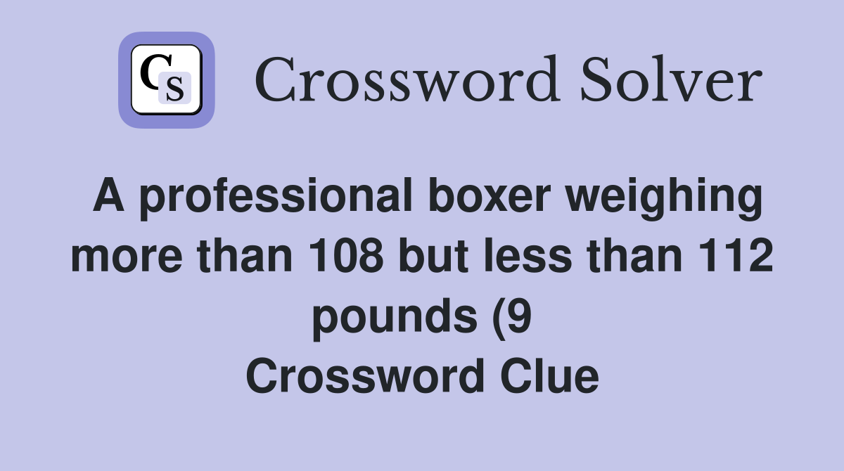 A professional boxer weighing more than 108 but less than 112 pounds (9 A professional boxer weighing more than 108 but less than 112 pounds (9