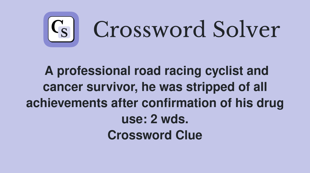A professional road racing cyclist and cancer survivor, he was stripped of all achievements after confirmation of his drug use: 2 wds. Crossword Clue