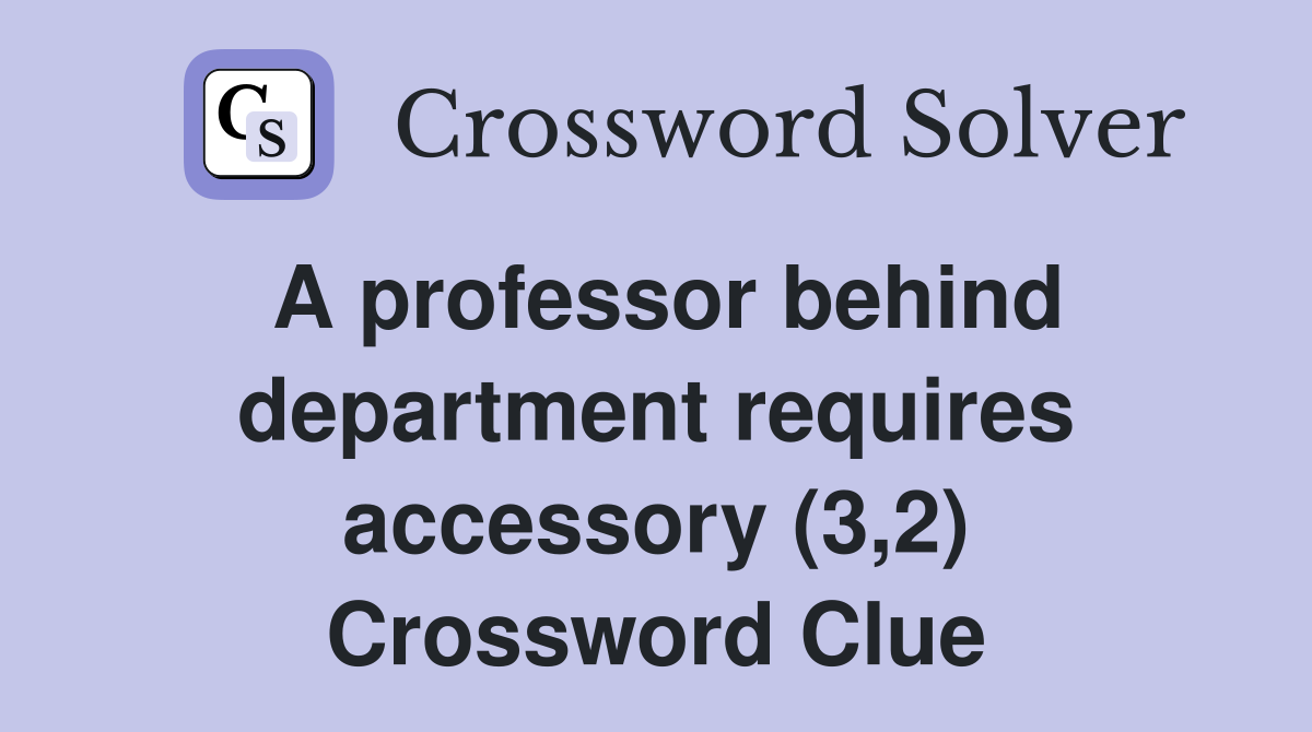 A professor behind department requires accessory (3,2) Crossword Clue