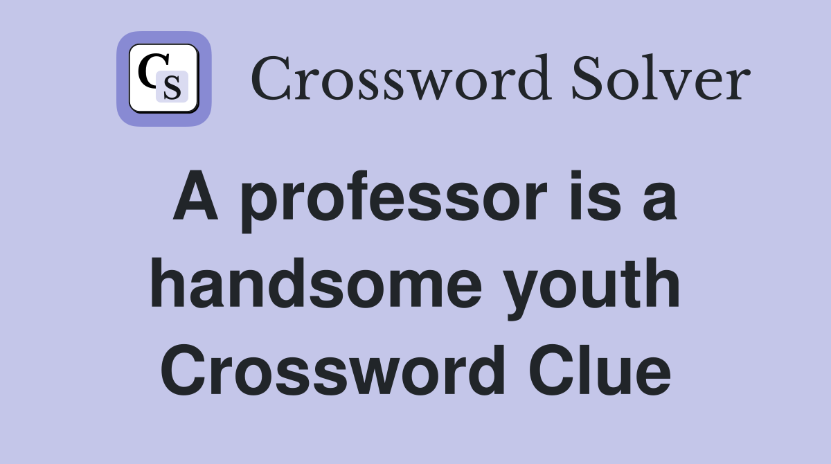A professor is a handsome youth Crossword Clue