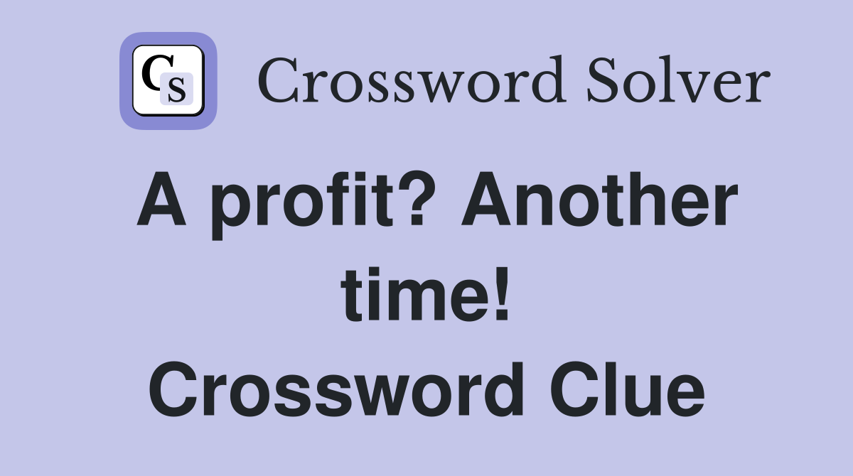 A profit? Another time! Crossword Clue