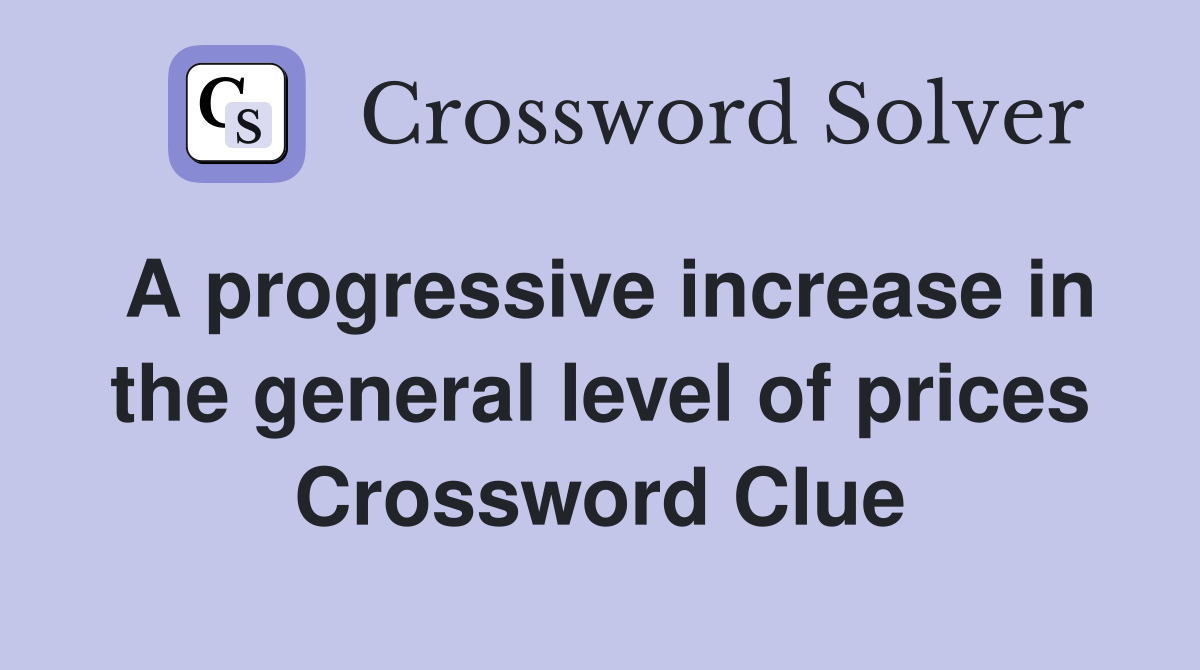A progressive increase in the general level of prices Crossword Clue