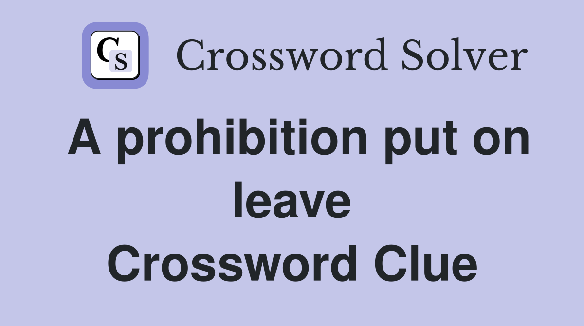 A prohibition put on leave Crossword Clue