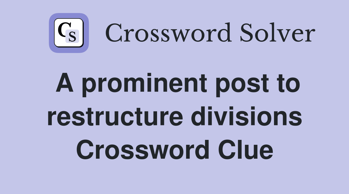 A prominent post to restructure divisions Crossword Clue