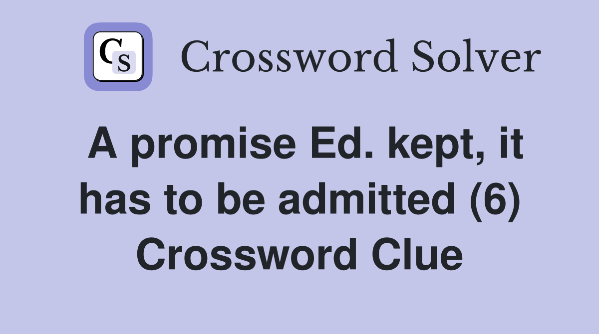 A promise Ed. kept, it has to be admitted (6) Crossword Clue