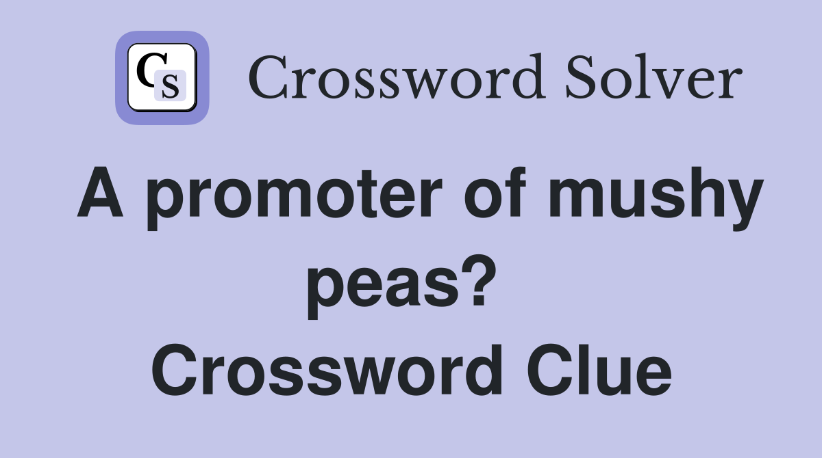 A promoter of mushy peas?  Crossword Clue