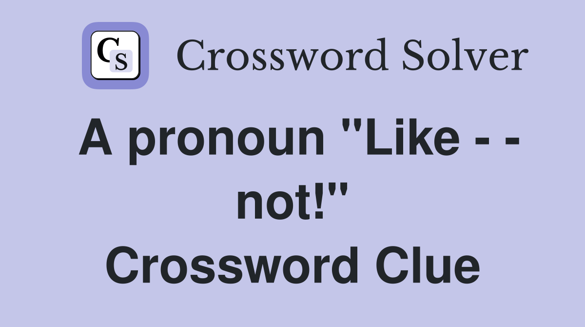 A pronoun "Like - - not!" Crossword Clue