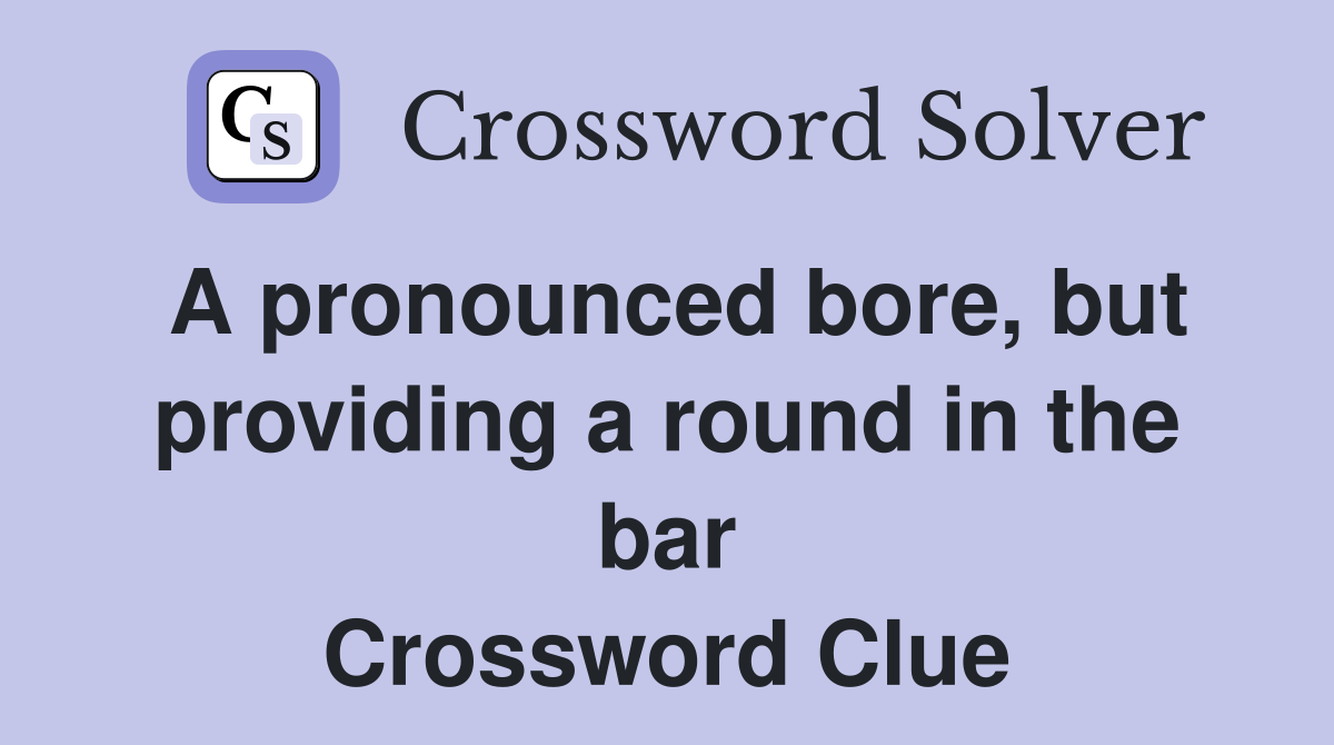 A pronounced bore, but providing a round in the bar Crossword Clue