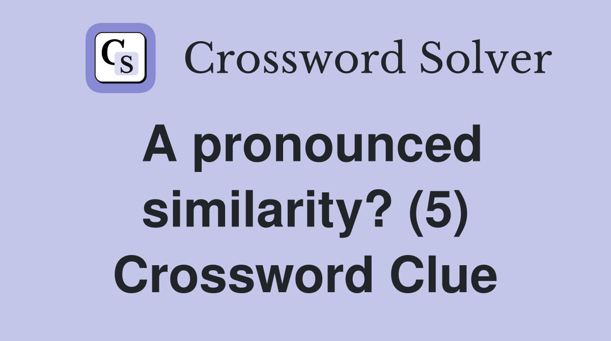 A pronounced similarity? (5) Crossword Clue