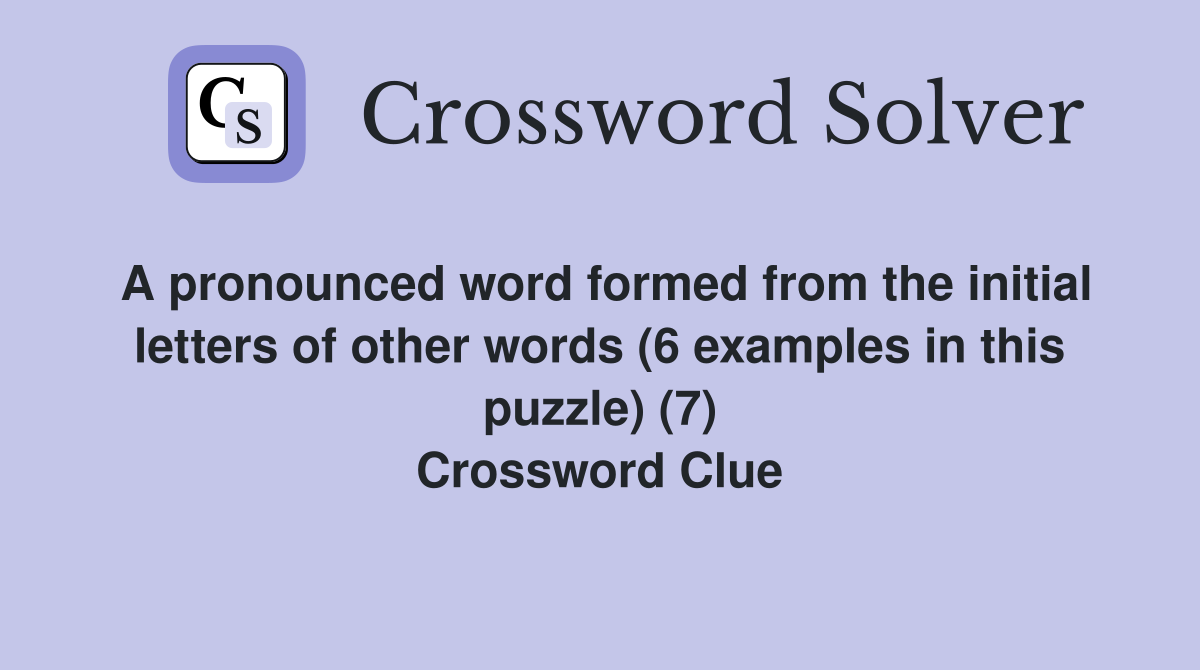 A pronounced word formed from the initial letters of other words (6 examples in this puzzle) (7) Crossword Clue