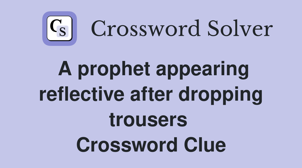A prophet appearing reflective after dropping trousers  Crossword Clue