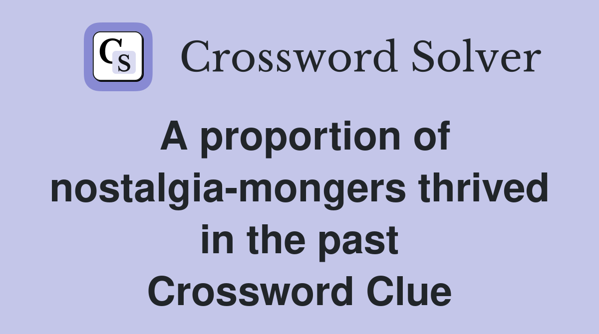 A proportion of nostalgia-mongers thrived in the past Crossword Clue