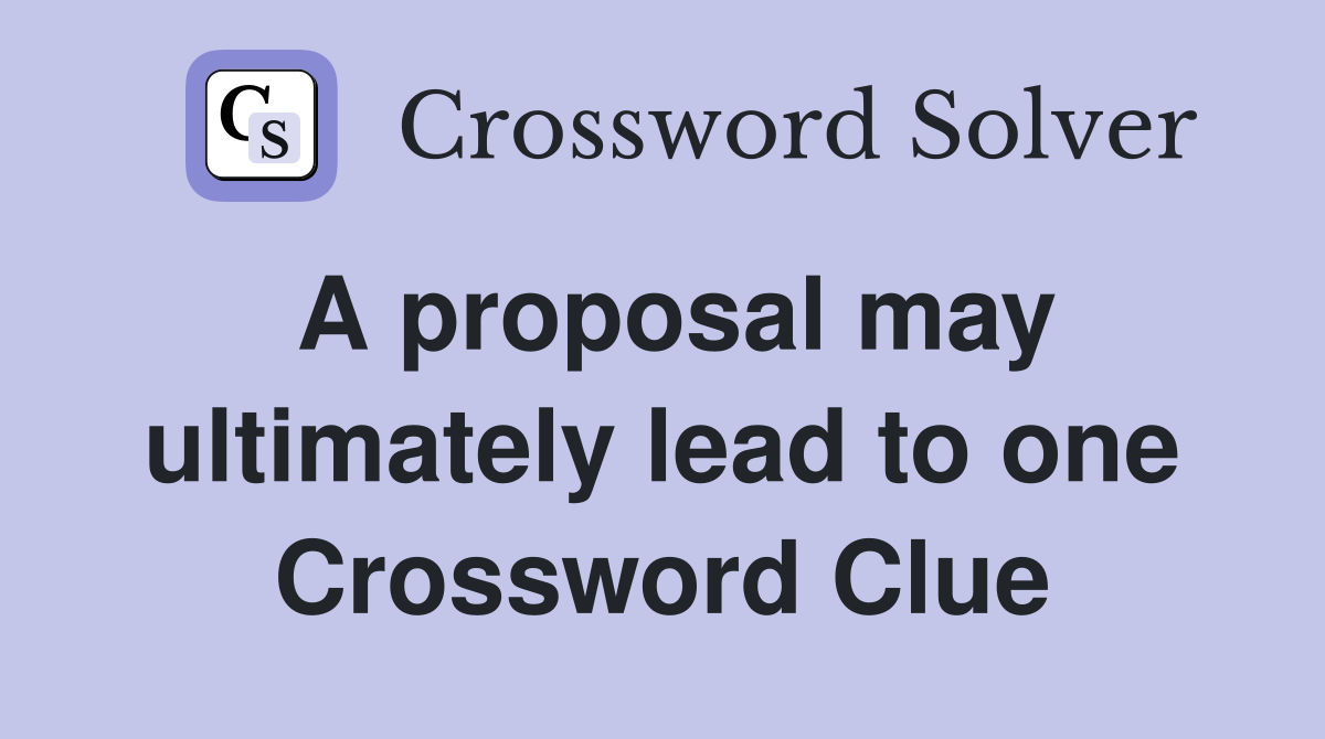 A proposal may ultimately lead to one Crossword Clue