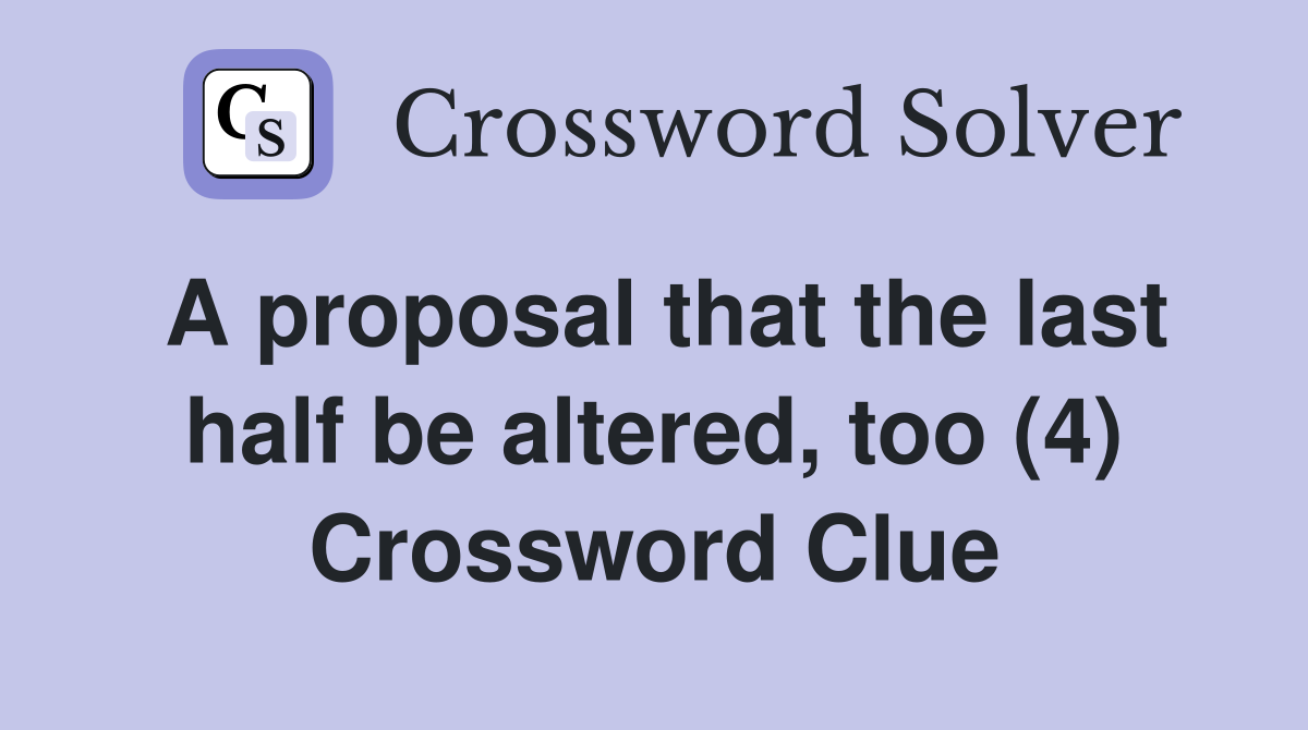 A proposal that the last half be altered, too (4) Crossword Clue