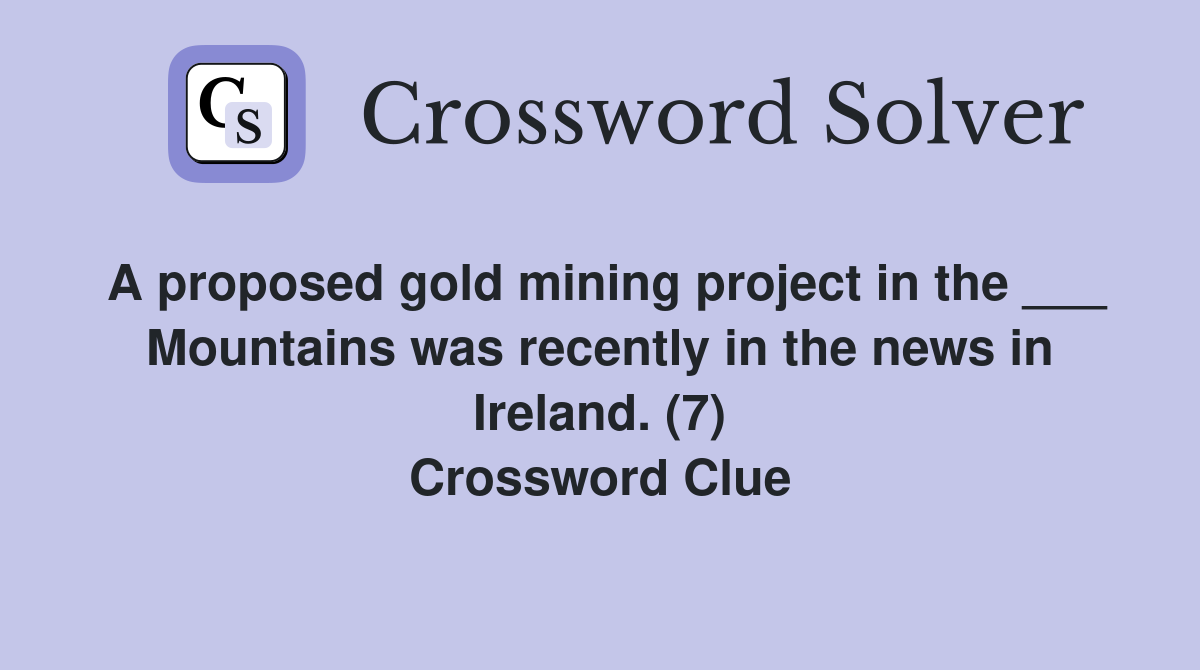 A proposed gold mining project in the ___ Mountains was recently in the news in Ireland. (7) Crossword Clue