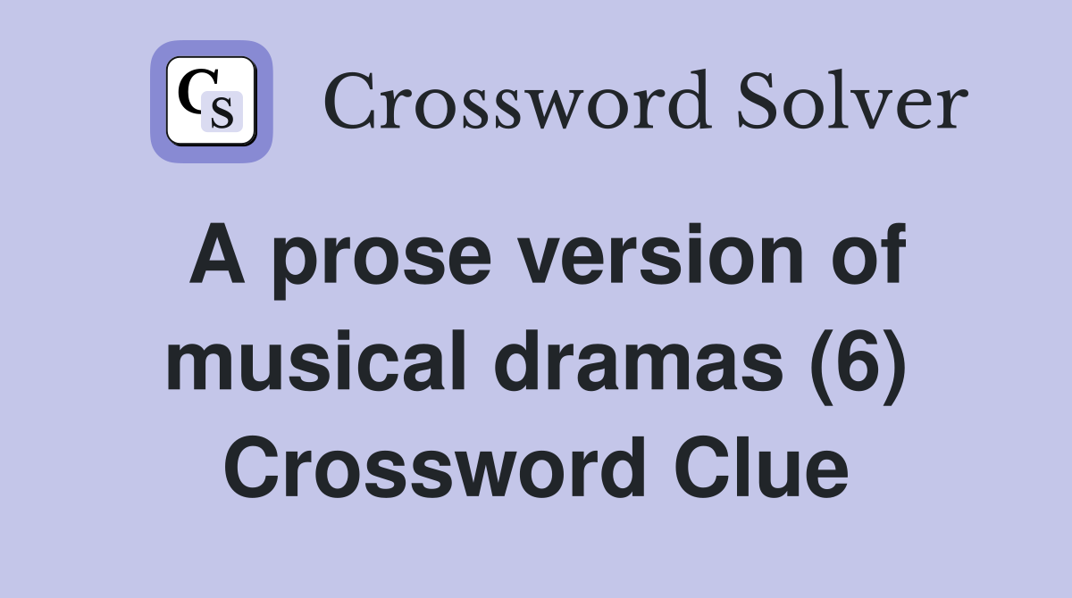 A prose version of musical dramas (6) Crossword Clue