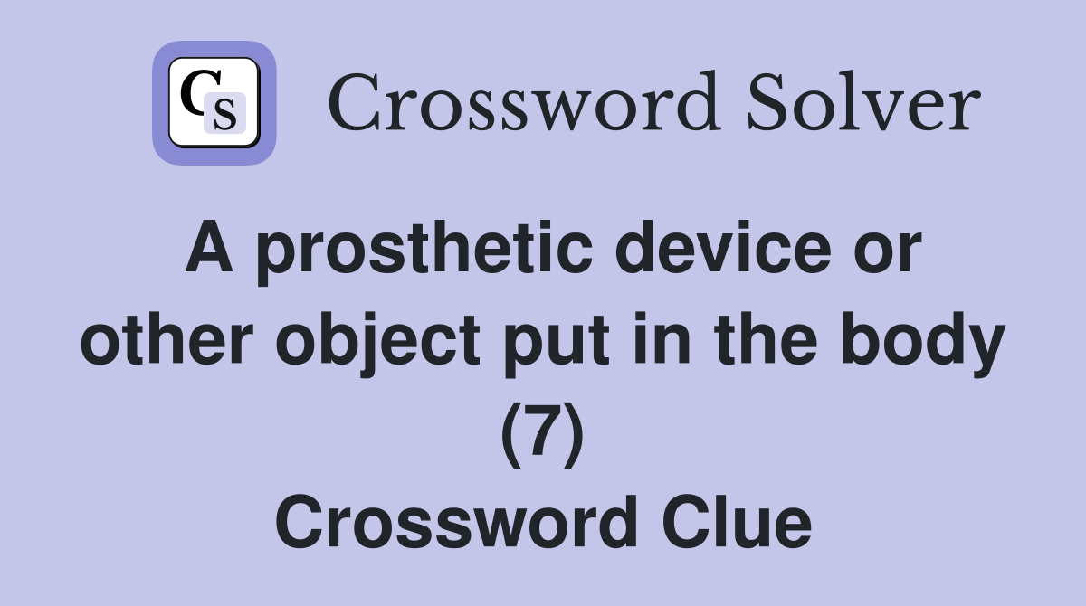 A prosthetic device or other object put in the body (7) Crossword Clue