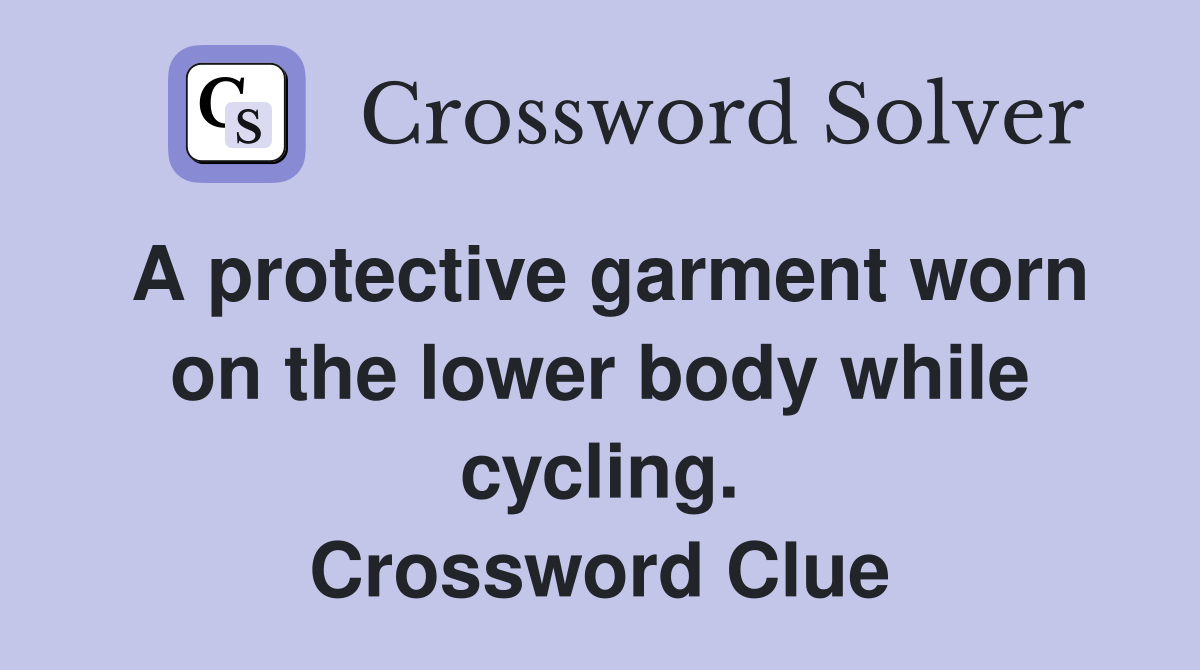 A protective garment worn on the lower body while cycling. Crossword Clue