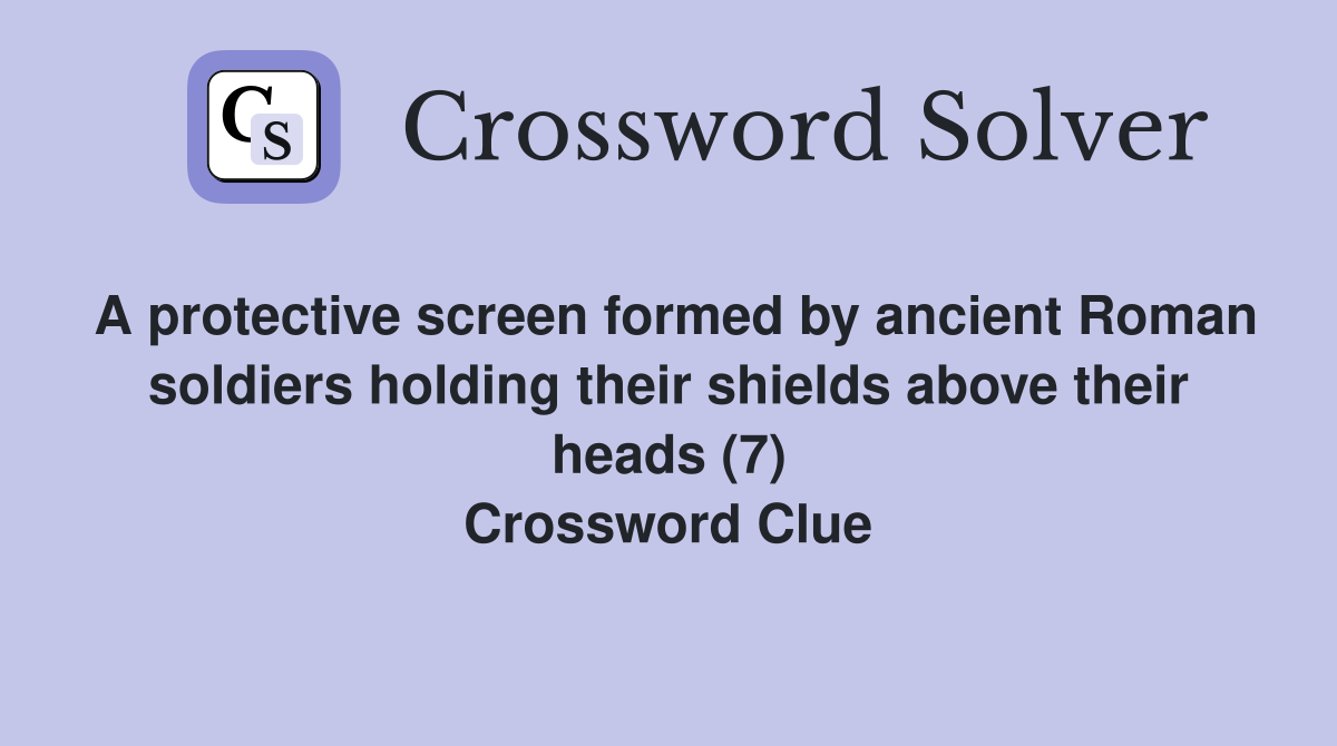 A protective screen formed by ancient Roman soldiers holding their shields above their heads (7) Crossword Clue