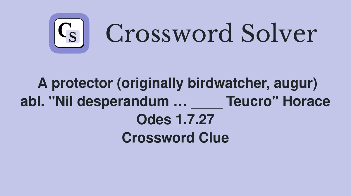 A protector (originally birdwatcher, augur) abl. "Nil desperandum … ____ Teucro" Horace Odes 1.7.27 Crossword Clue