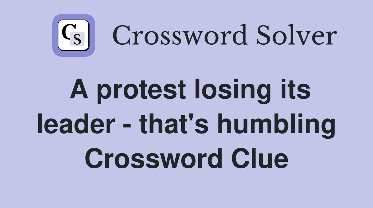 A protest losing its leader - that's humbling Crossword Clue