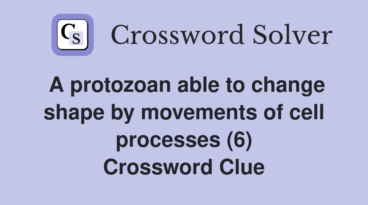 A protozoan able to change shape by movements of cell processes (6) Crossword Clue
