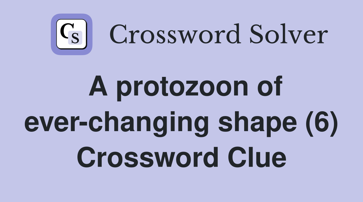 A protozoon of ever-changing shape (6) Crossword Clue