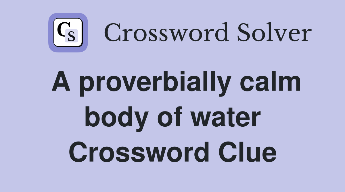 A proverbially calm body of water Crossword Clue