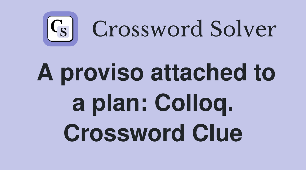 A proviso attached to a plan: Colloq. Crossword Clue