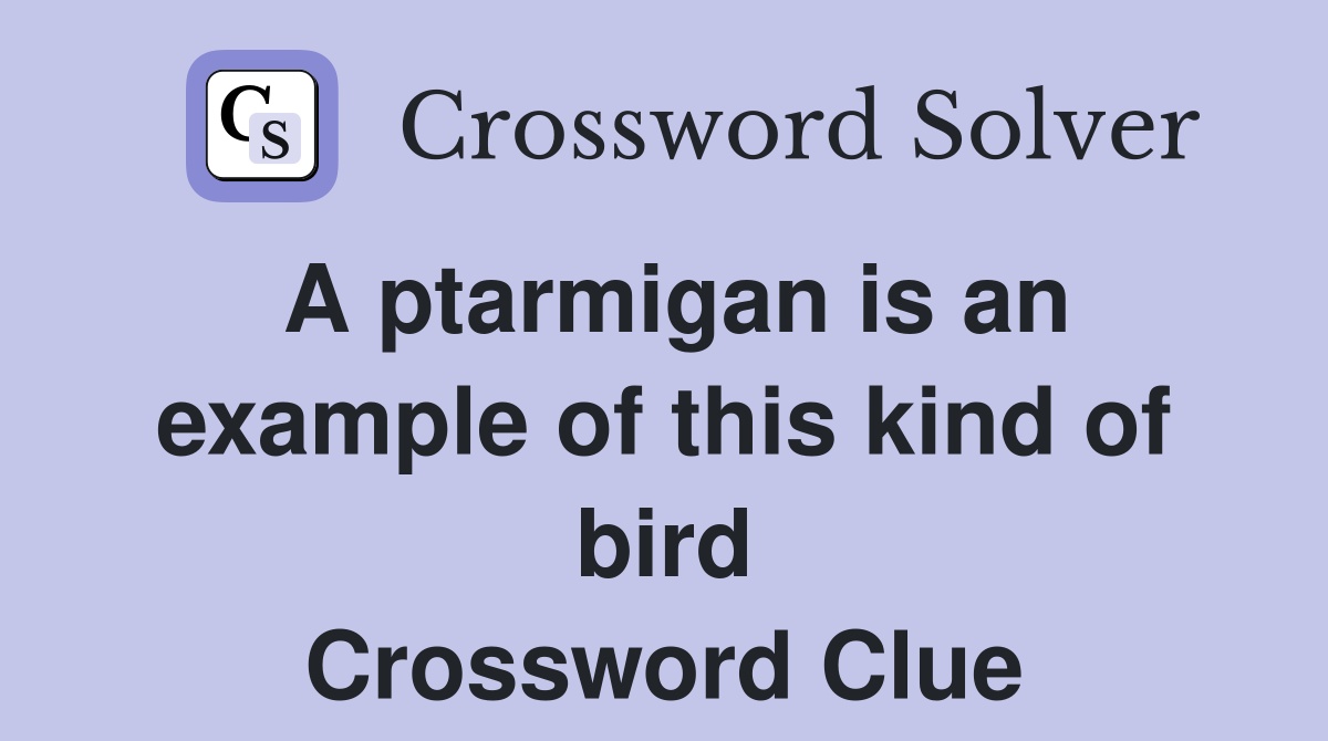 A ptarmigan is an example of this kind of bird Crossword Clue