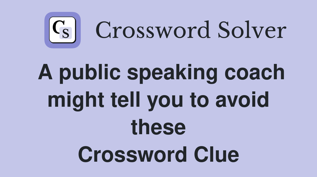 A public speaking coach might tell you to avoid these Crossword Clue