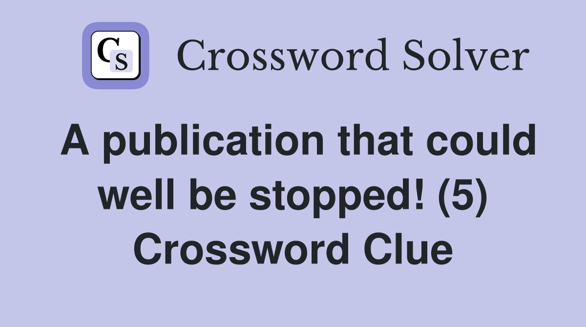 A publication that could well be stopped! (5) Crossword Clue