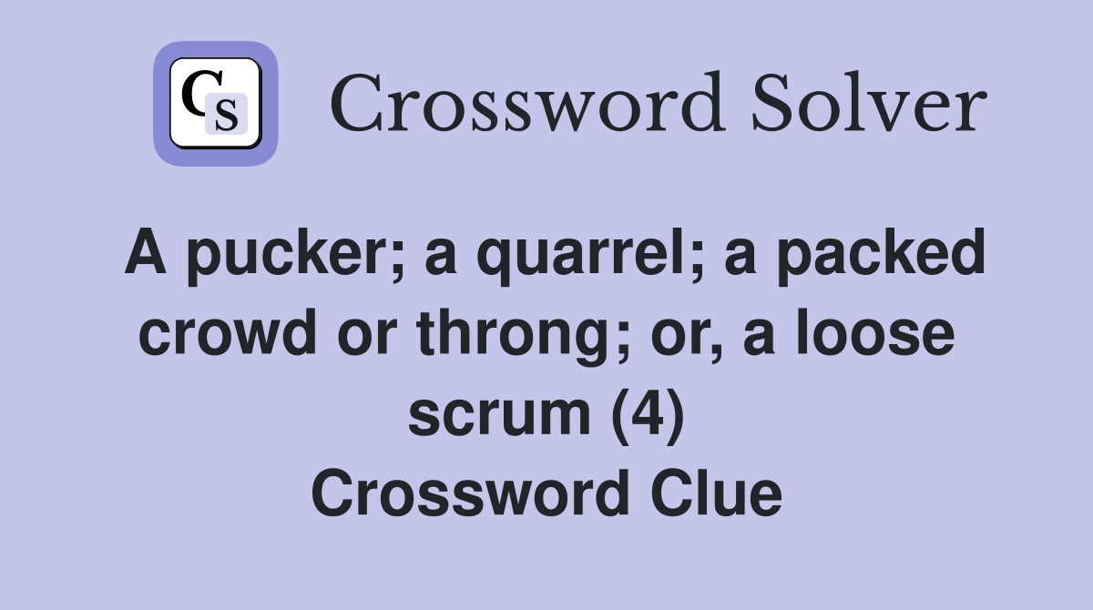 A pucker; a quarrel; a packed crowd or throng; or, a loose scrum (4) Crossword Clue