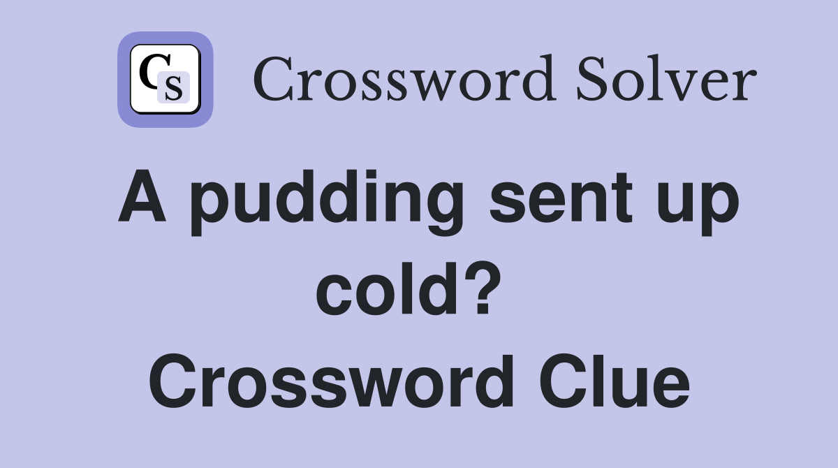 A pudding sent up cold?  Crossword Clue