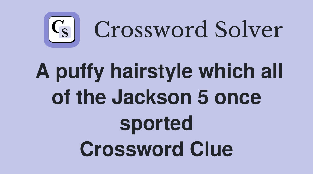 A puffy hairstyle which all of the Jackson 5 once sported Crossword Clue