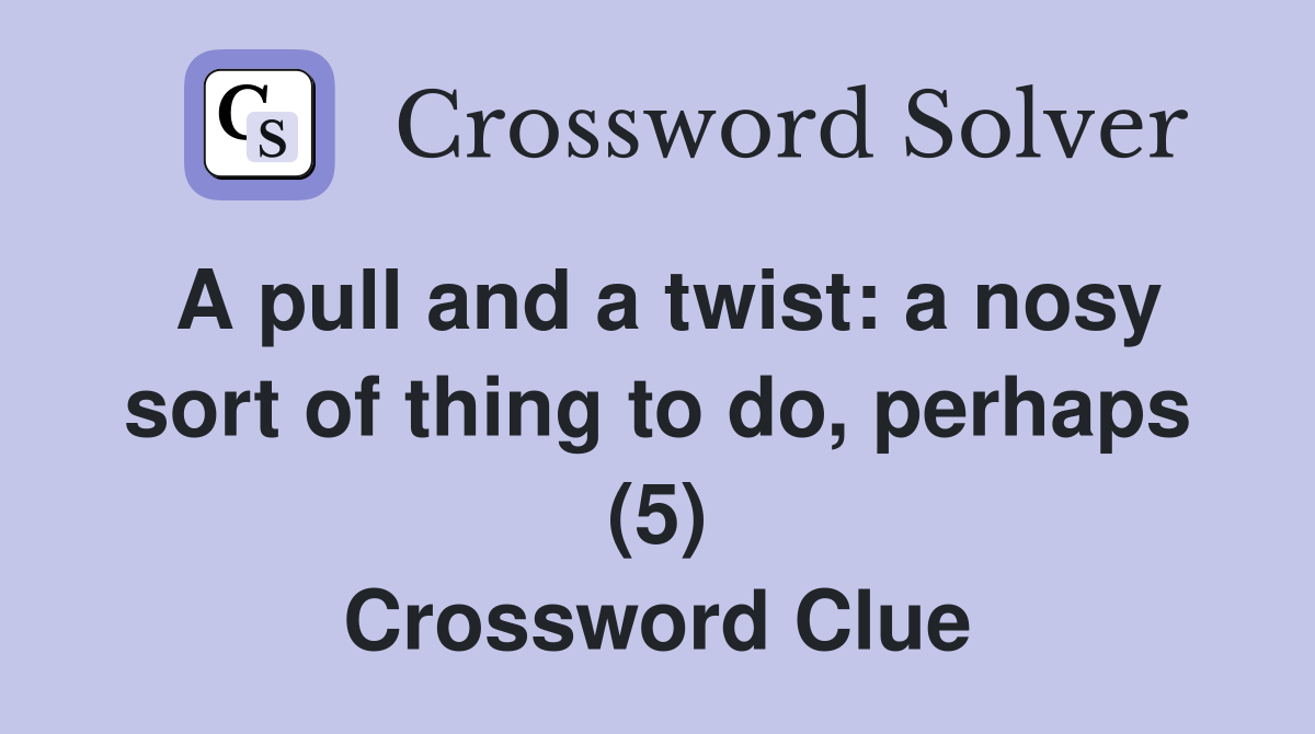 A pull and a twist: a nosy sort of thing to do, perhaps (5) Crossword Clue