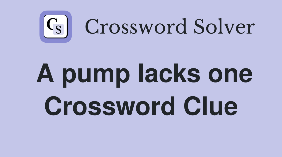 A pump lacks one Crossword Clue