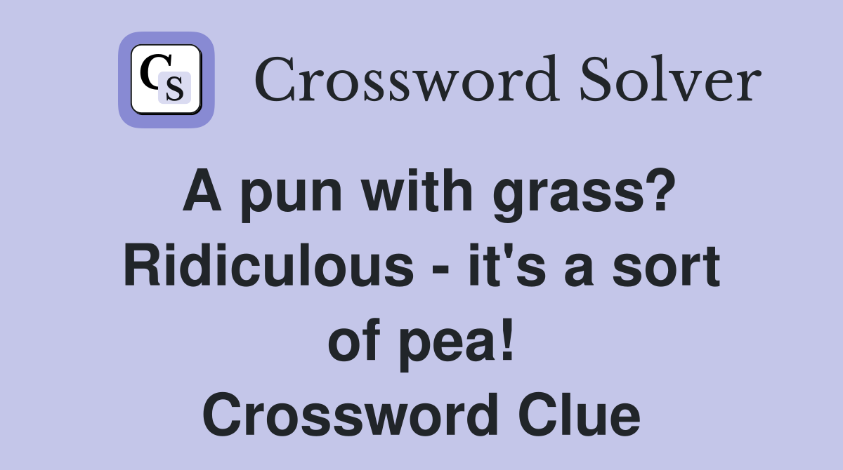 A pun with grass? Ridiculous - it's a sort of pea! Crossword Clue