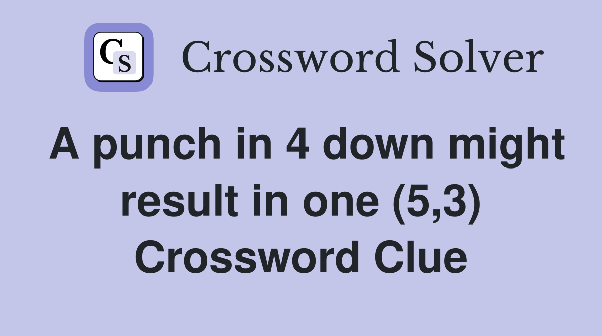 A punch in 4 down might result in one (5,3) Crossword Clue