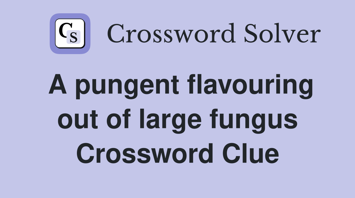 A pungent flavouring out of large fungus Crossword Clue