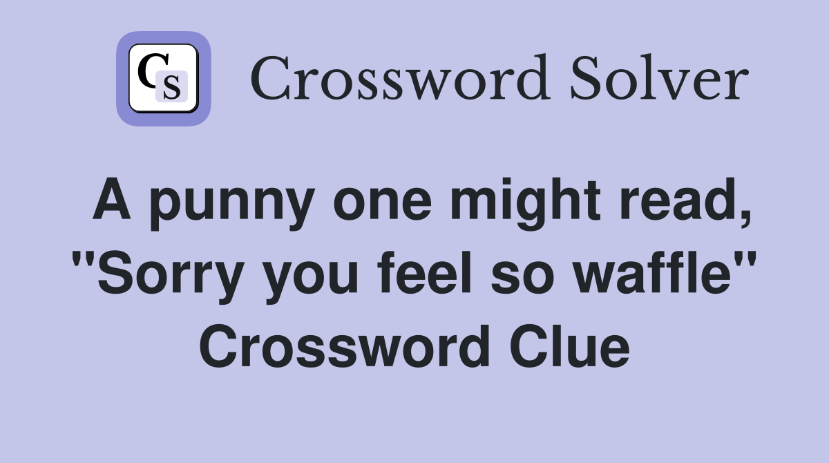 A punny one might read quot Sorry you feel so waffle quot Crossword Clue